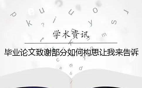 毕业论文致谢部分如何构思让我来告诉你！